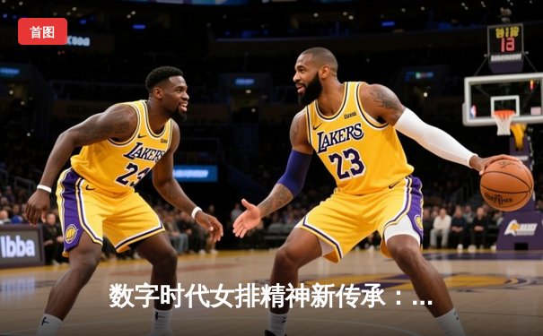 数字时代女排精神新传承：从腾讯直播看体育传播的深度变革