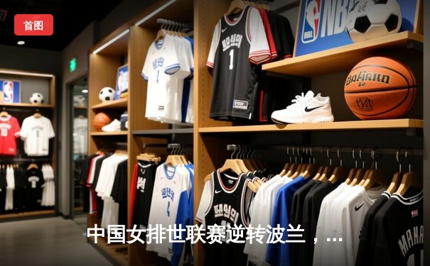 中国女排世联赛逆转波兰，李盈莹独揽28分助队锁定奥运资格