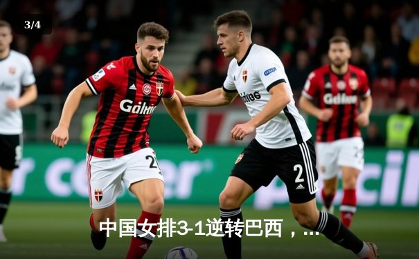 中国女排3-1逆转巴西，朱婷关键分建功力挽狂澜 - 3