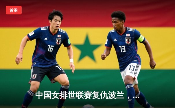 中国女排世联赛复仇波兰，李盈莹狂砍28分率队挺进四强