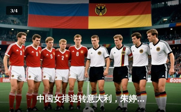 中国女排逆转意大利，朱婷关键分锁定胜局 - 3