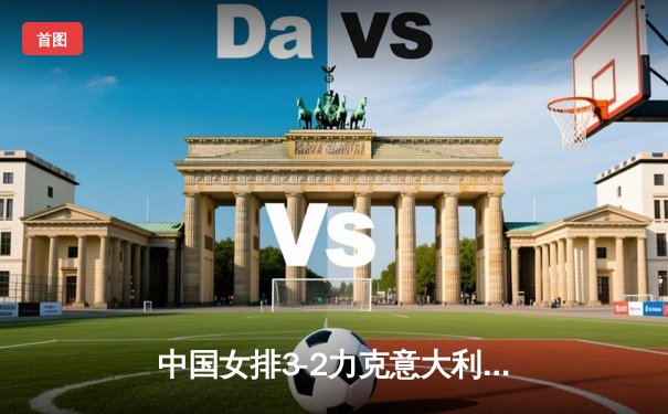 中国女排3-2力克意大利，朱婷独揽28分上演王者归来