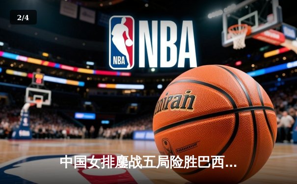 中国女排鏖战五局险胜巴西，张常宁关键时刻力挽狂澜 - 2