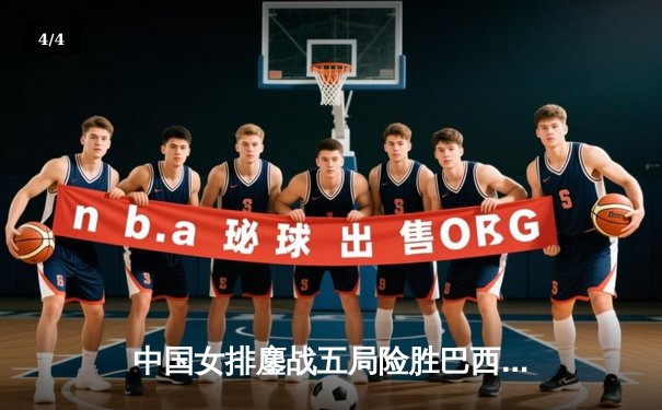 中国女排鏖战五局险胜巴西，张常宁关键时刻力挽狂澜 - 4