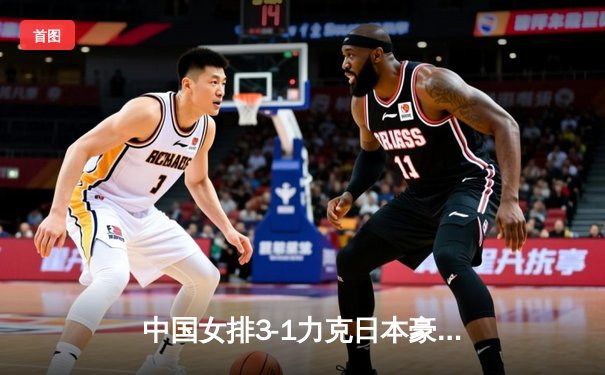 中国女排3-1力克日本豪取世联赛五连胜 李盈莹狂砍28分展现核心价值