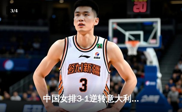 中国女排3-1逆转意大利，张常宁复出砍下关键分 - 3