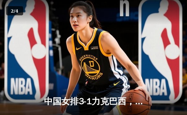中国女排3-1力克巴西，李盈莹狂砍28分助队取世界联赛开门红 - 2