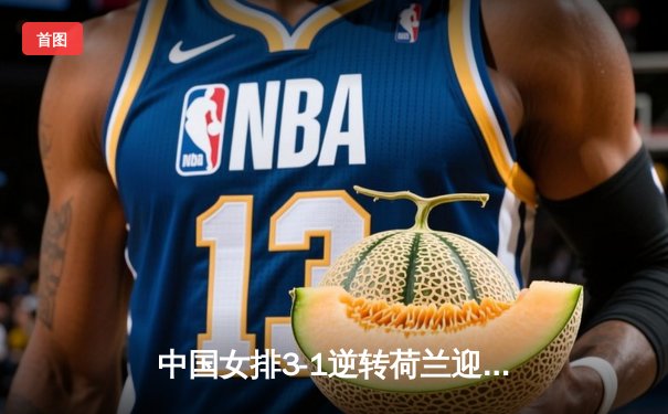 中国女排3-1逆转荷兰迎世联赛开门红，李盈莹狂砍27分率队翻盘