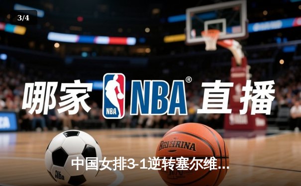 中国女排3-1逆转塞尔维亚，腾讯直播解说激情助力夺冠之路 - 3