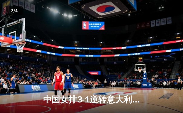 中国女排3-1逆转意大利，张常宁回归首秀砍下18分 - 2