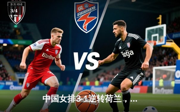 中国女排3-1逆转荷兰，张常宁复出砍18分助球队夺奧运资格赛开门红 - 3