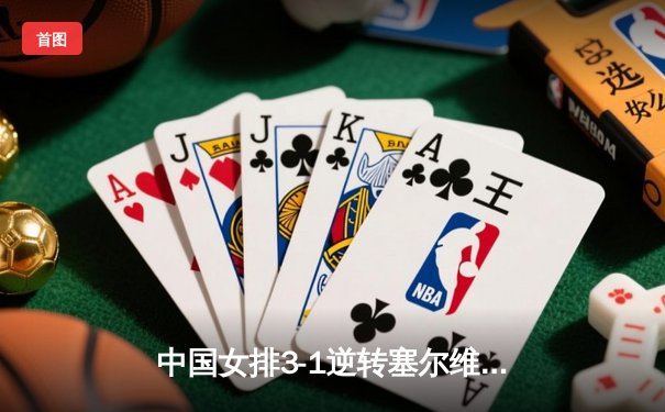 中国女排3-1逆转塞尔维亚，张常宁砍24分率队夺世联赛开门红