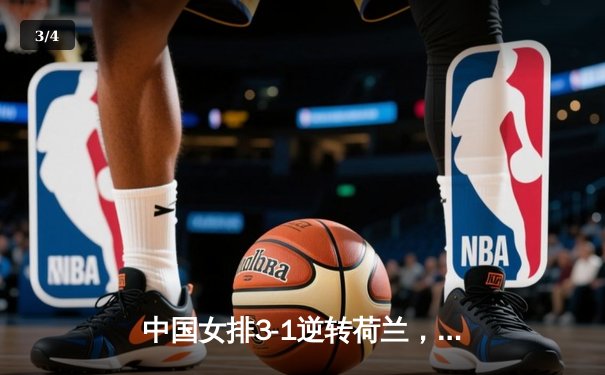 中国女排3-1逆转荷兰，李盈莹28分闪耀世界联赛 - 3