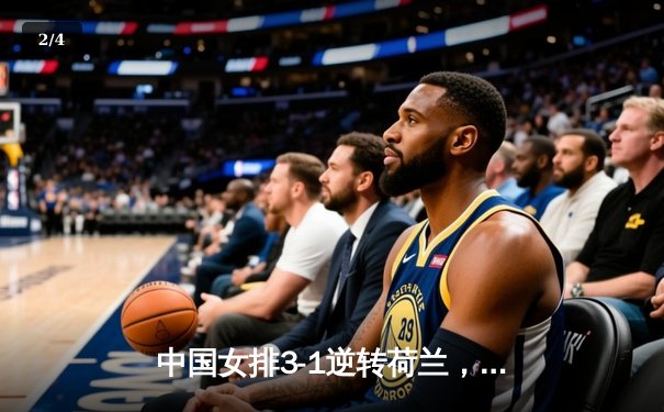 中国女排3-1逆转荷兰，李盈莹狂砍27分展现核心风采 - 2