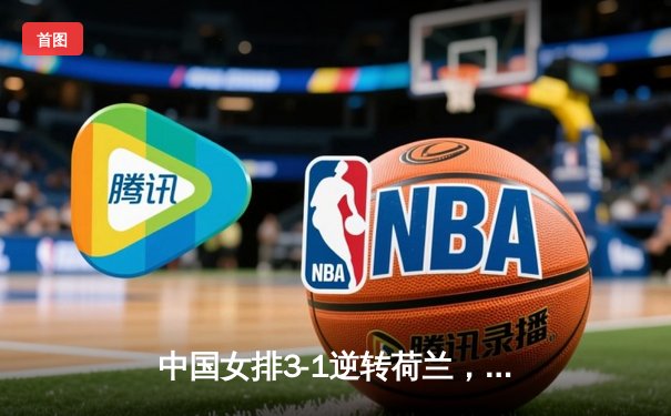 中国女排3-1逆转荷兰，李盈莹狂砍27分彰显核心价值