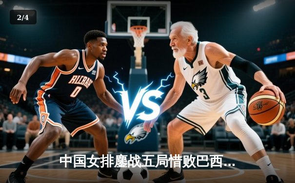 中国女排鏖战五局惜败巴西，李盈莹28分难救主 - 2