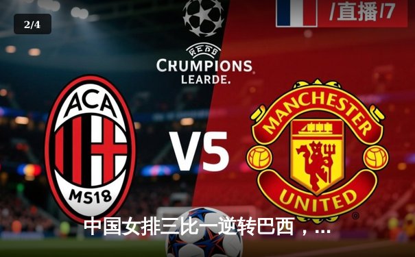 中国女排三比一逆转巴西，张常宁爆发砍下27分率队迎世界联赛开门红 - 2