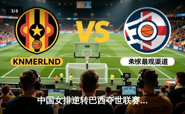 中国女排逆转巴西夺世联赛开门红，李盈莹26分彰显核心价值 - 3