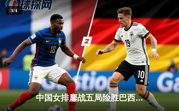 中国女排鏖战五局险胜巴西，腾讯直播见证经典逆转 - 3