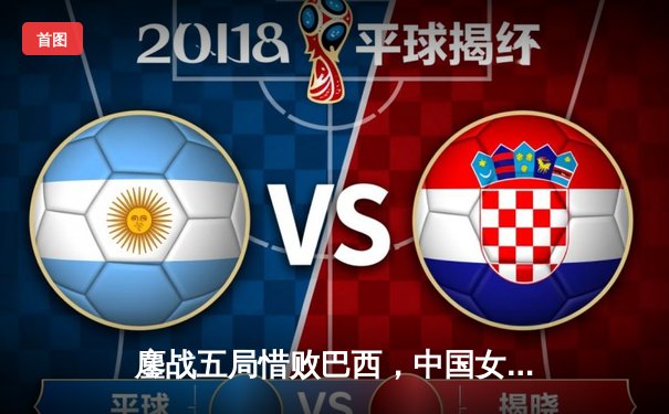 鏖战五局惜败巴西，中国女排展现顽强斗志，朱婷关键分力挽狂澜