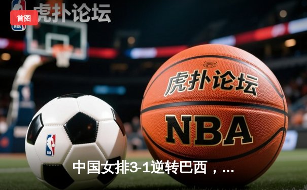 中国女排3-1逆转巴西，张常宁王者归来砍24分率队夺开门红