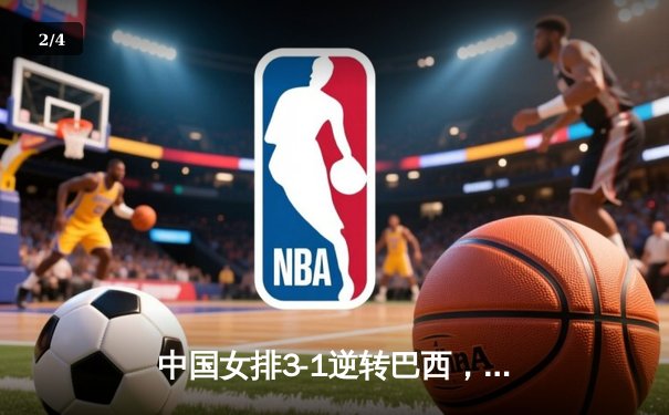 中国女排3-1逆转巴西，张常宁王者归来砍24分率队夺开门红 - 2