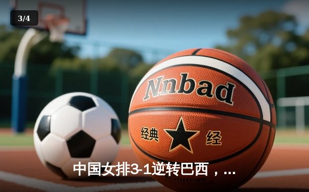 中国女排3-1逆转巴西，张常宁王者归来砍24分率队夺开门红 - 3