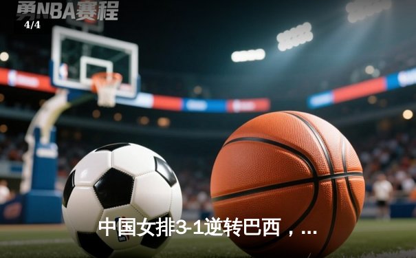 中国女排3-1逆转巴西，张常宁砍24分锁定总决赛席位 - 4