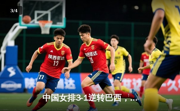 中国女排3-1逆转巴西，张常宁狂砍27分率队迎世界联赛开门红 - 3