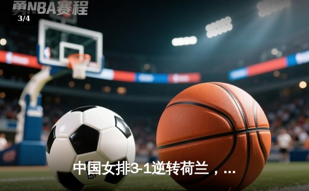 中国女排3-1逆转荷兰，李盈莹狂砍27分彰显核心风范 - 3