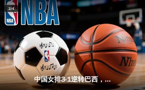 中国女排3-1逆转巴西，张常宁伤愈复出砍18分立头功 - 2