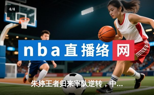 朱婷王者归来率队逆转，中国女排3-2力克巴西迎世联赛开门红 - 4