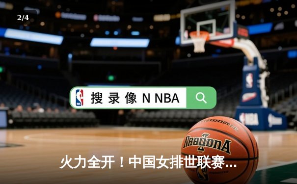 火力全开！中国女排世联赛力克强敌波兰，李盈莹独揽26分闪耀全场 - 2