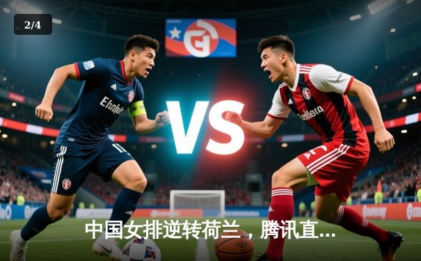 中国女排逆转荷兰，腾讯直播见证经典之战 - 2