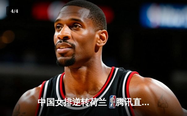 中国女排逆转荷兰，腾讯直播见证经典之战 - 4