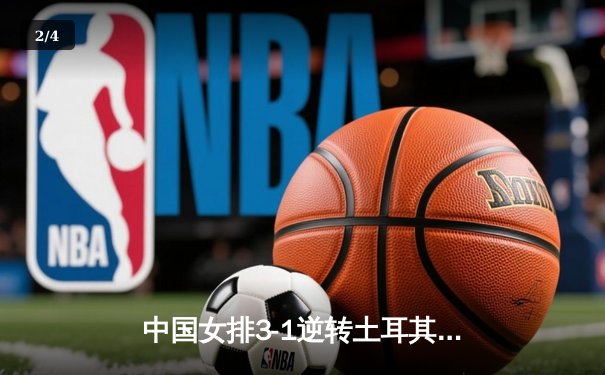 中国女排3-1逆转土耳其夺世联赛开门红，李盈莹砍下全场最高分 - 2
