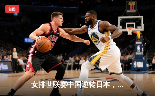 女排世联赛中国逆转日本，李盈莹狂砍26分率队捍卫主场