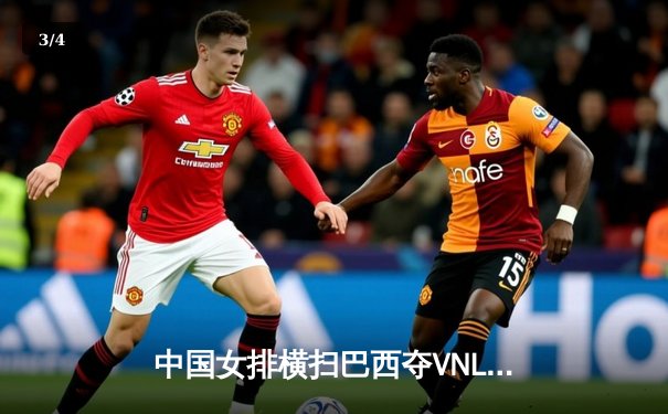 中国女排横扫巴西夺VNL开门红，李盈莹狂砍22分彰显核心价值 - 3