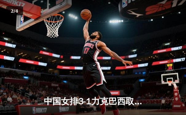 中国女排3-1力克巴西取世联赛开门红 李盈莹轰28分彰显核心价值 - 2