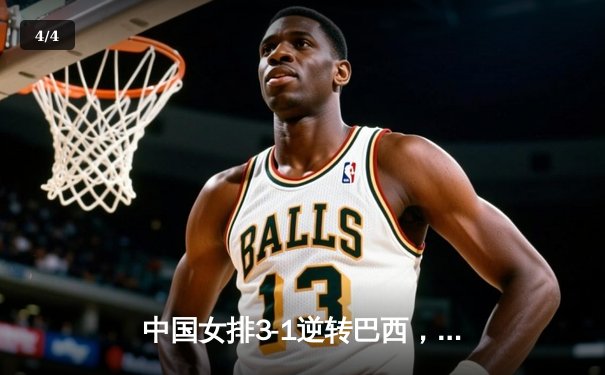 中国女排3-1逆转巴西，李盈莹狂砍27分率队迎世界联赛开门红 - 4