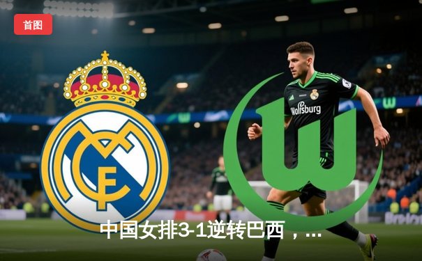 中国女排3-1逆转巴西，张常宁砍24分率队迎世界联赛开门红