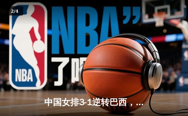 中国女排3-1逆转巴西，张常宁砍24分率队迎世界联赛开门红 - 2