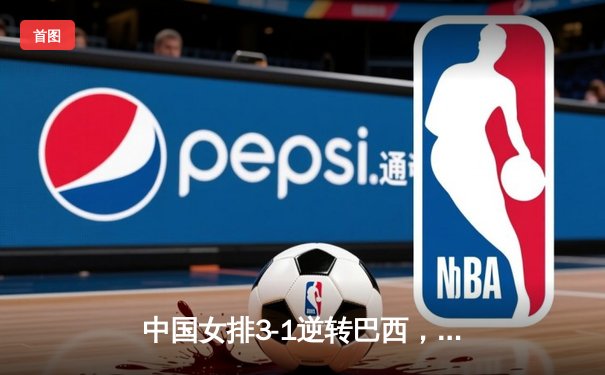 中国女排3-1逆转巴西，张常宁砍24分率队迎世界联赛开门红