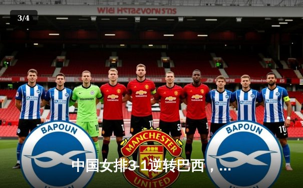 中国女排3-1逆转巴西，李盈莹28分闪耀世界联赛 - 3