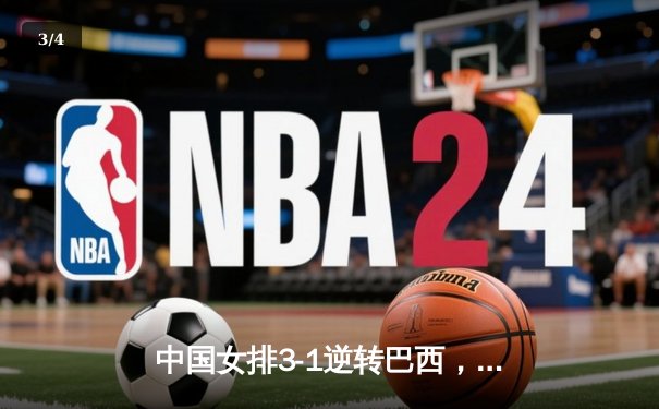 中国女排3-1逆转巴西，张常宁砍24分率队迎世界联赛开门红 - 3