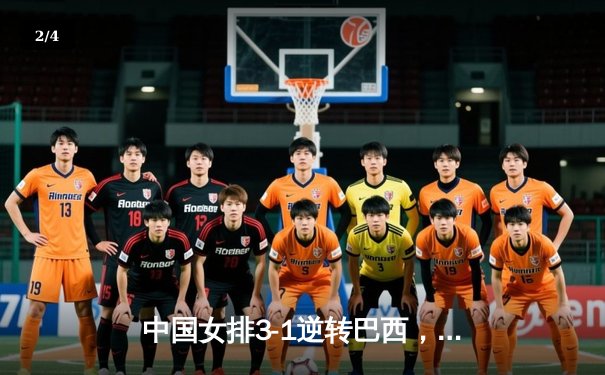 中国女排3-1逆转巴西，李盈莹狂砍27分率队迎世界联赛开门红 - 2