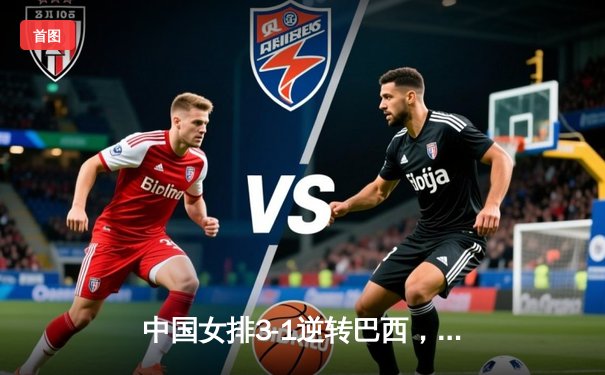 中国女排3-1逆转巴西，李盈莹狂砍27分率队迎世界联赛开门红