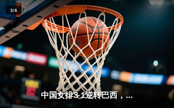 中国女排3-1逆转巴西，张常宁砍24分率队迎世界联赛开门红 - 3