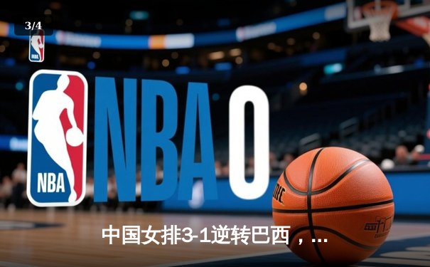 中国女排3-1逆转巴西，李盈莹狂砍27分率队迎世界联赛开门红 - 3