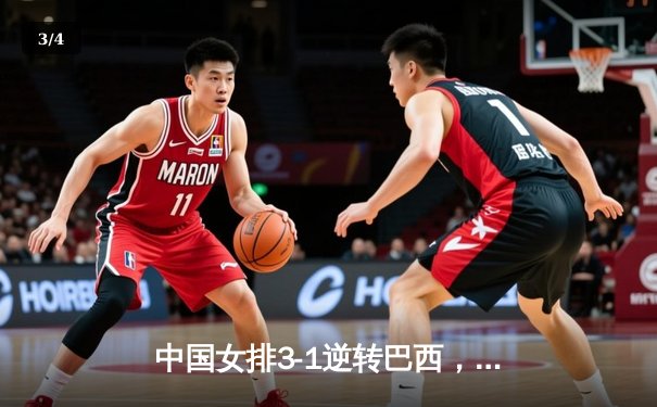 中国女排3-1逆转巴西，张常宁砍24分率队迎世界联赛开门红 - 3